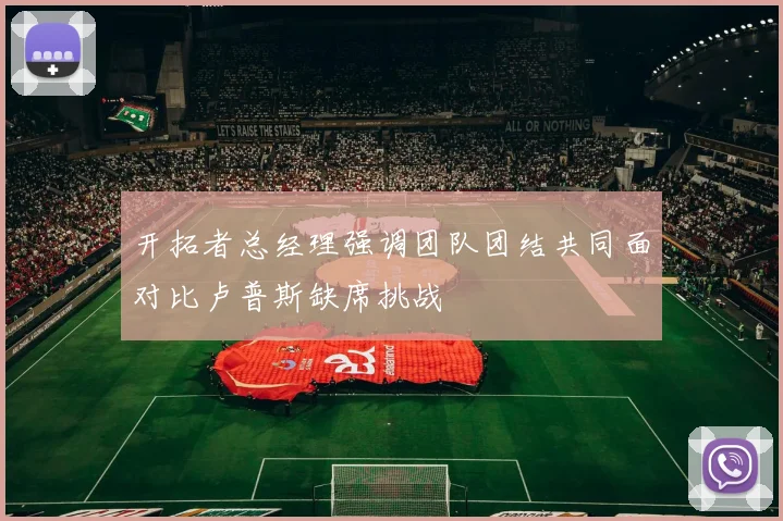 开拓者总经理强调团队团结共同面对比卢普斯缺席挑战