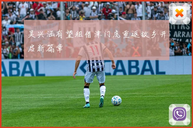 吴兴涵有望租借津门虎重返故乡开启新篇章