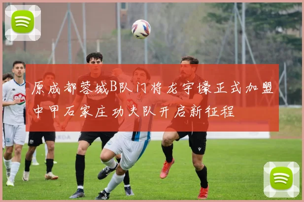 原成都蓉城B队门将龙宇壕正式加盟中甲石家庄功夫队开启新征程
