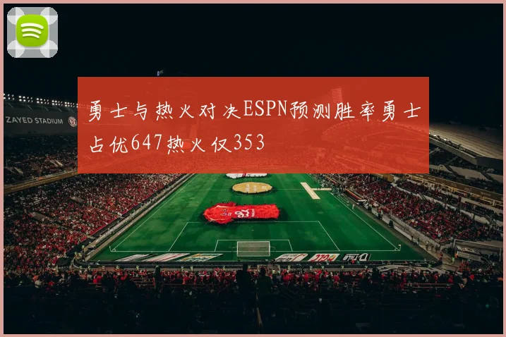 勇士与热火对决ESPN预测胜率勇士占优647热火仅353
