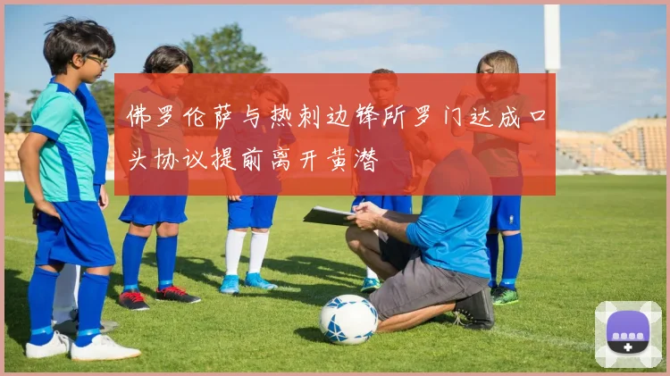 佛罗伦萨与热刺边锋所罗门达成口头协议提前离开黄潜