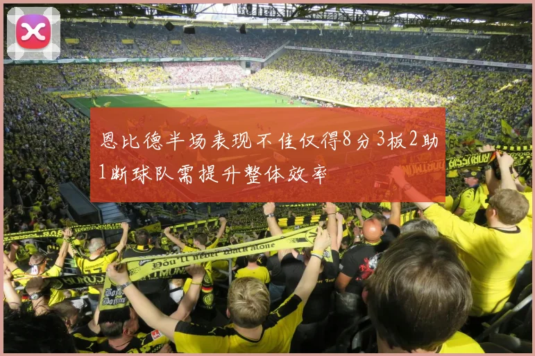 恩比德半场表现不佳仅得8分3板2助1断球队需提升整体效率