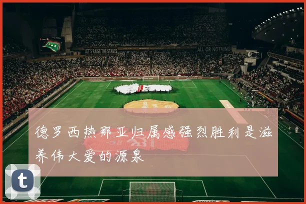 德罗西热那亚归属感强烈胜利是滋养伟大爱的源泉