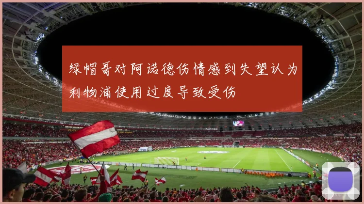 绿帽哥对阿诺德伤情感到失望认为利物浦使用过度导致受伤