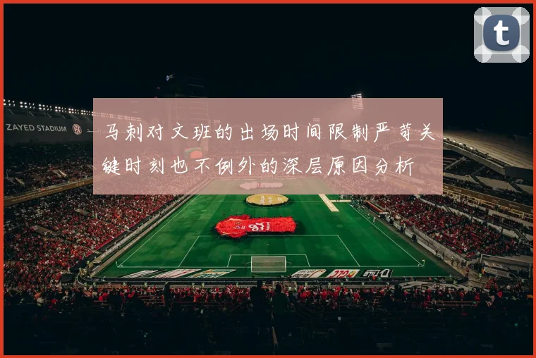 马刺对文班的出场时间限制严苛关键时刻也不例外的深层原因分析