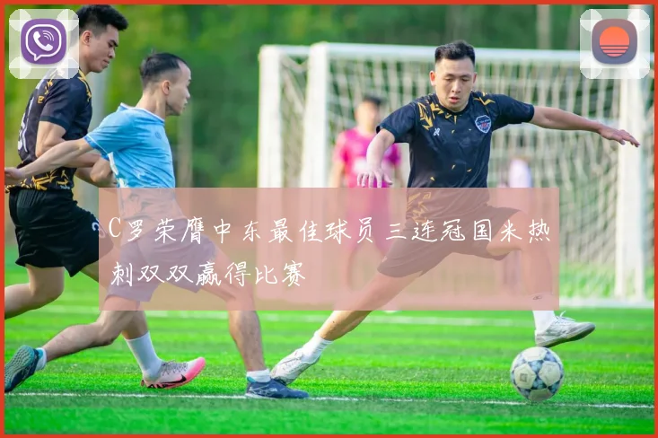 C罗荣膺中东最佳球员三连冠国米热刺双双赢得比赛