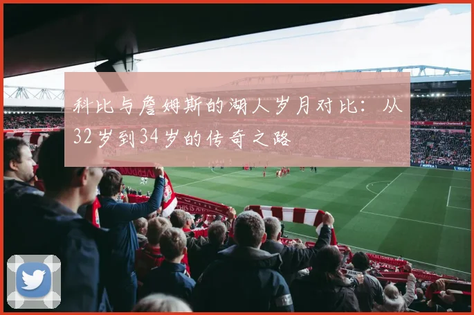 科比与詹姆斯的湖人岁月对比：从32岁到34岁的传奇之路