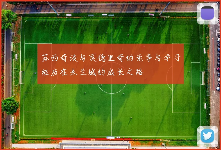苏西奇谈与莫德里奇的竞争与学习经历在米兰城的成长之路