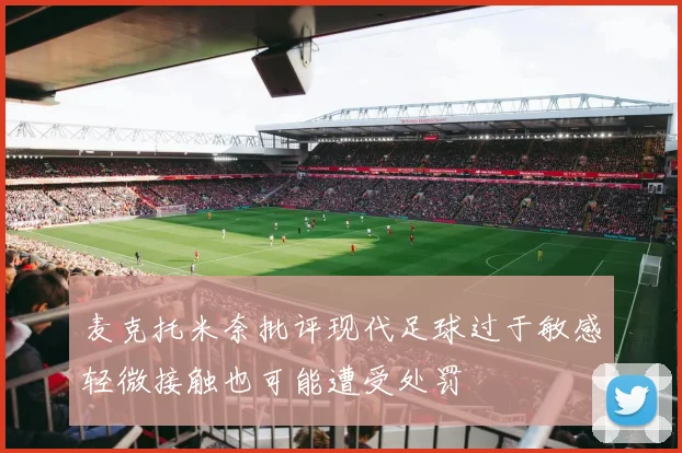 麦克托米奈批评现代足球过于敏感轻微接触也可能遭受处罚