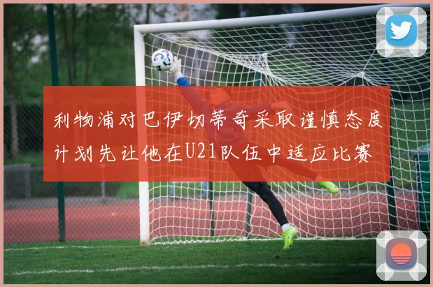利物浦对巴伊切蒂奇采取谨慎态度计划先让他在U21队伍中适应比赛