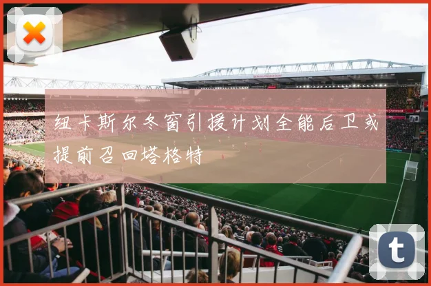 纽卡斯尔冬窗引援计划全能后卫或提前召回塔格特