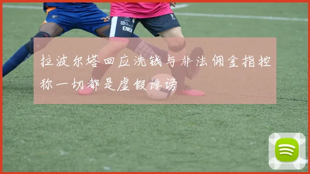 拉波尔塔回应洗钱与非法佣金指控称一切都是虚假诽谤