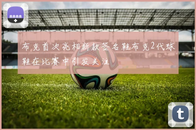 布克首次亮相新款签名鞋布克2代球鞋在比赛中引发关注